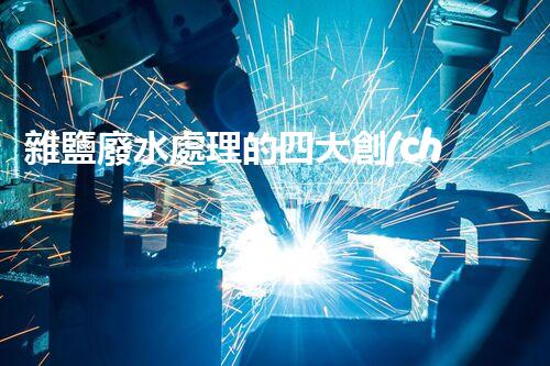 雜鹽廢水處理的四大創(chuàng)新技術，你明白嗎？